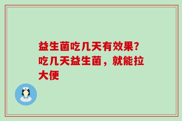 益生菌吃几天有效果？吃几天益生菌，就能拉大便