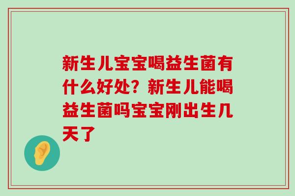 新生儿宝宝喝益生菌有什么好处？新生儿能喝益生菌吗宝宝刚出生几天了