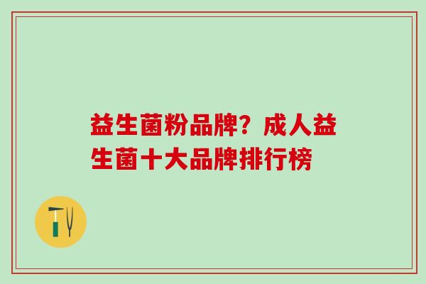 益生菌粉品牌?成人益生菌十大品牌排行榜 益生菌粉品牌?成人益生菌十大品牌排行榜
