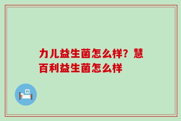 力儿益生菌怎么样?慧百利益生菌怎么样 力儿益生菌怎么样?慧百利益生菌怎么样