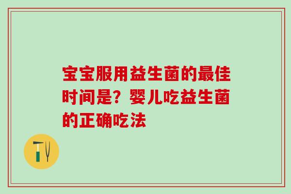 宝宝服用益生菌的最佳时间是？婴儿吃益生菌的正确吃法
