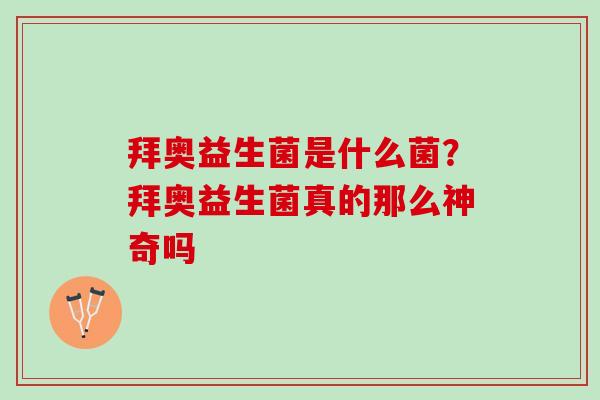 拜奥益生菌是什么菌?拜奥益生菌真的那么神奇吗 拜奥益生菌是什么菌?拜奥益生菌真的那么神奇吗