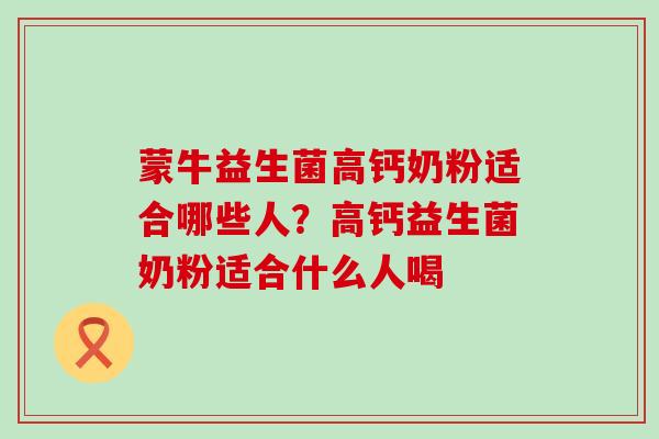 蒙牛益生菌高钙奶粉适合哪些人？高钙益生菌奶粉适合什么人喝
