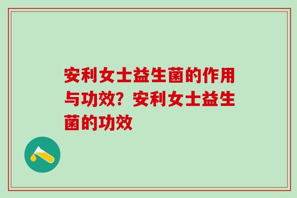 安利女士益生菌的作用与功效？安利女士益生菌的功效