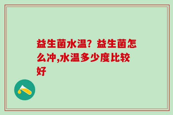 益生菌水温？益生菌怎么冲,水温多少度比较好