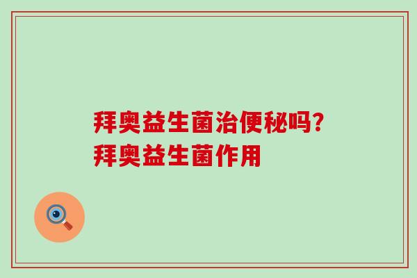 拜奥益生菌吗?拜奥益生菌作用 拜奥益生菌吗?拜奥益生菌作用