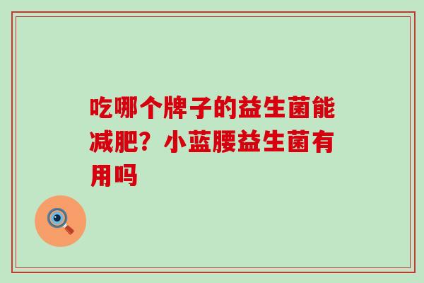 吃哪个牌子的益生菌能减肥？小蓝腰益生菌有用吗