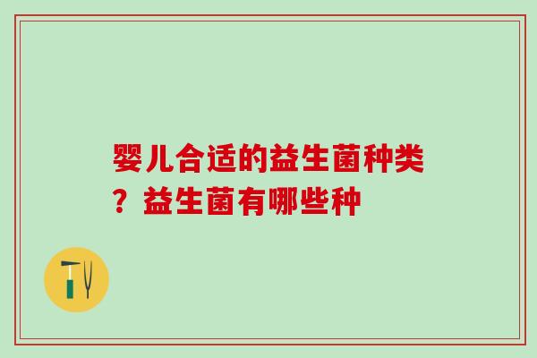 婴儿合适的益生菌种类?益生菌有哪些种 婴儿合适的益生菌种类?益生菌有哪些种