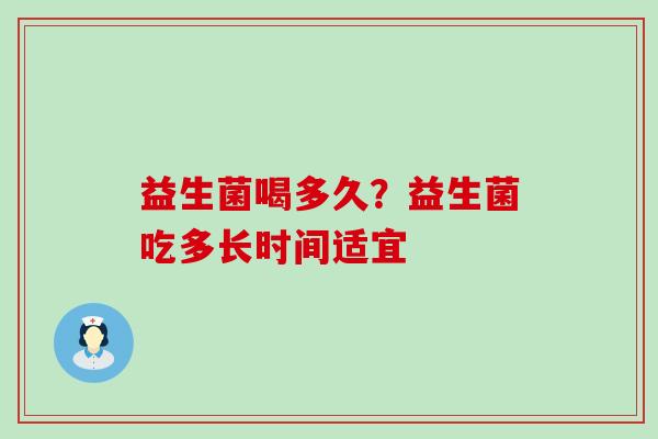 益生菌喝多久？益生菌吃多长时间适宜