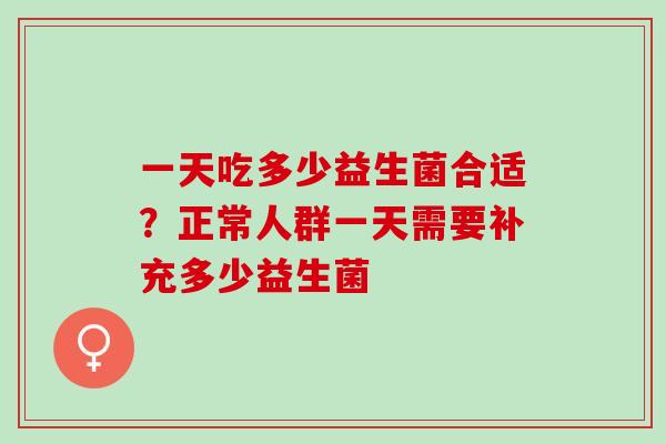 一天吃多少益生菌合适？正常人群一天需要补充多少益生菌