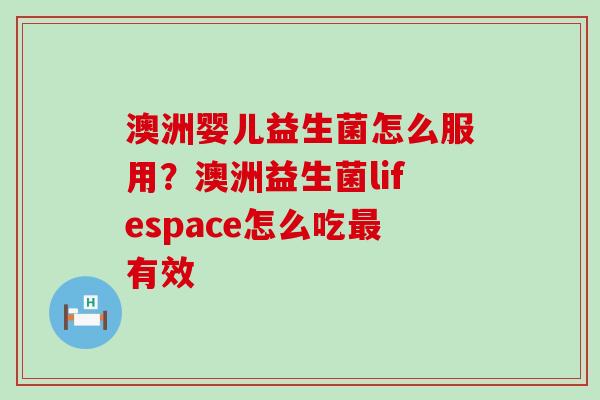澳洲婴儿益生菌怎么服用？澳洲益生菌lifespace怎么吃最有效