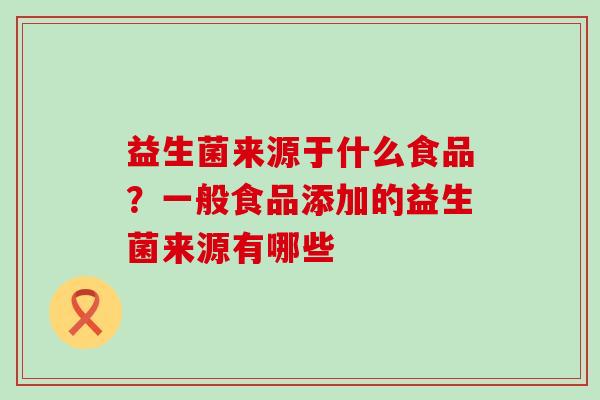 益生菌来源于什么食品？一般食品添加的益生菌来源有哪些