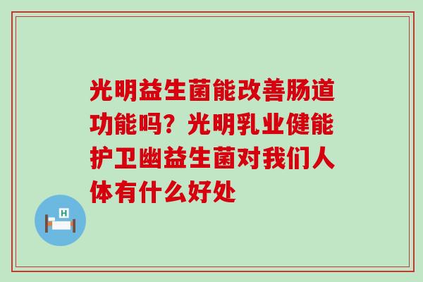 光明益生菌能改善肠道功能吗？光明乳业健能护卫幽益生菌对我们人体有什么好处
