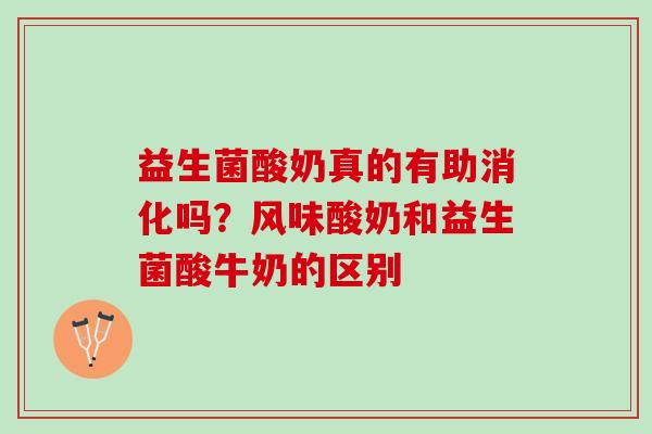 益生菌酸奶真的有助消化吗？风味酸奶和益生菌酸牛奶的区别