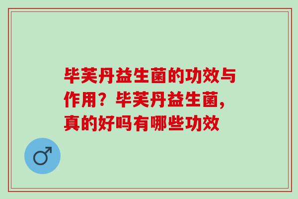 毕芙丹益生菌的功效与作用？毕芙丹益生菌,真的好吗有哪些功效