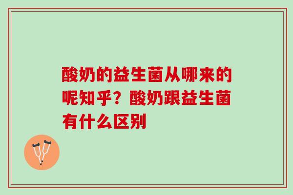 酸奶的益生菌从哪来的呢知乎?酸奶跟益生菌有什么区别 酸奶的益生菌从哪来的呢知乎?酸奶跟益生菌有什么区别
