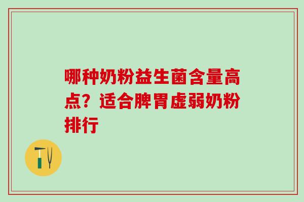 哪种奶粉益生菌含量高点？适合脾胃虚弱奶粉排行