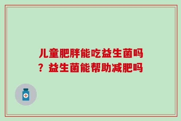 儿童肥胖能吃益生菌吗？益生菌能帮助减肥吗