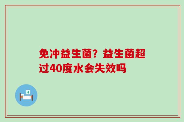 免冲益生菌？益生菌超过40度水会失效吗