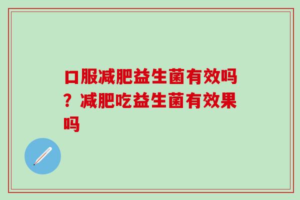 口服减肥益生菌有效吗？减肥吃益生菌有效果吗