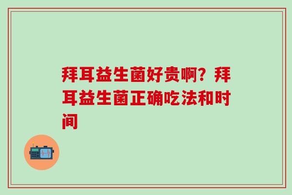 拜耳益生菌好贵啊？拜耳益生菌正确吃法和时间