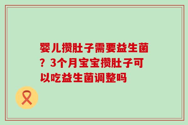 婴儿攒肚子需要益生菌?3个月宝宝攒肚子可以吃益生菌调整吗 婴儿攒肚子需要益生菌?3个月宝宝攒肚子可以吃益生菌调整吗
