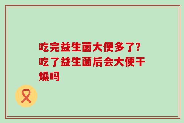 吃完益生菌大便多了？吃了益生菌后会大便干燥吗