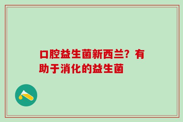 口腔益生菌新西兰？有助于消化的益生菌