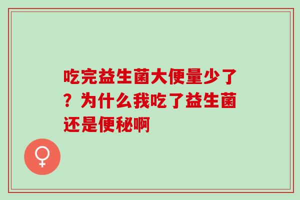 吃完益生菌大便量少了？为什么我吃了益生菌还是啊