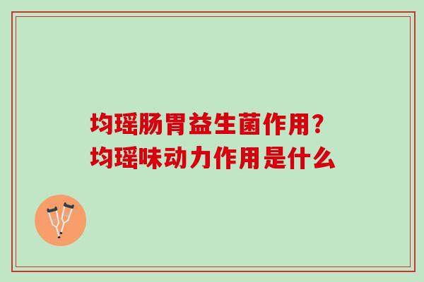 均瑶肠胃益生菌作用?均瑶味动力作用是什么 均瑶肠胃益生菌作用?均瑶味动力作用是什么