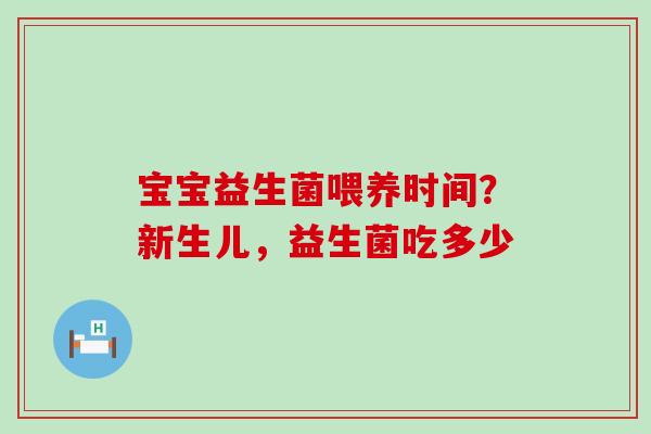 宝宝益生菌喂养时间？新生儿，益生菌吃多少