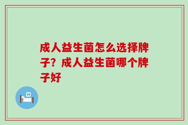 成人益生菌怎么选择牌子?成人益生菌哪个牌子好 成人益生菌怎么选择牌子?成人益生菌哪个牌子好