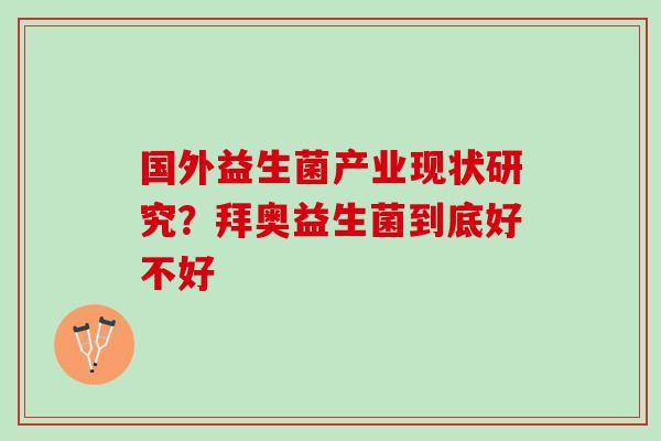 国外益生菌产业现状研究?拜奥益生菌到底好不好 国外益生菌产业现状研究?拜奥益生菌到底好不好