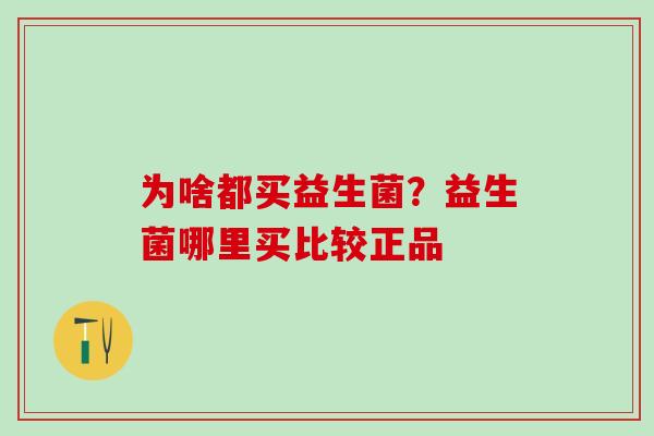 为啥都买益生菌？益生菌哪里买比较正品