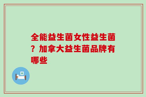 全能益生菌女性益生菌？加拿大益生菌品牌有哪些