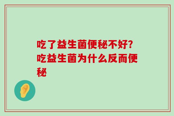 吃了益生菌不好?吃益生菌为什么反而 吃了益生菌不好?吃益生菌为什么反而