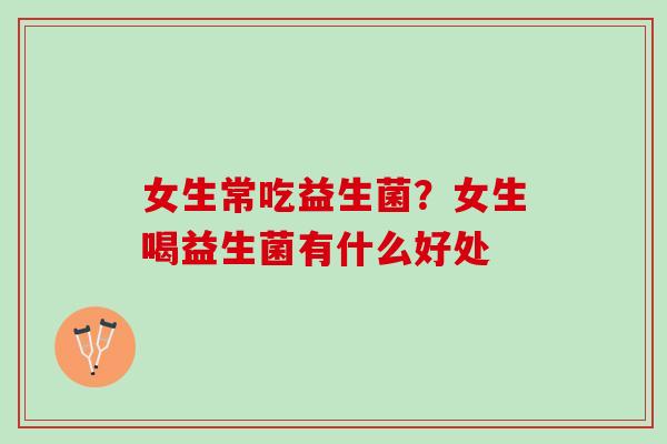 女生常吃益生菌？女生喝益生菌有什么好处