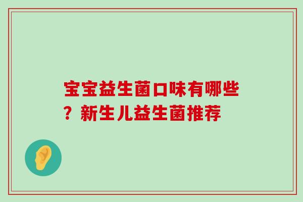 宝宝益生菌口味有哪些？新生儿益生菌推荐
