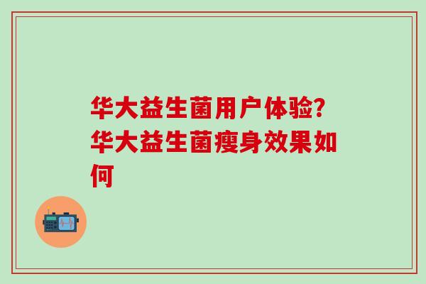 华大益生菌用户体验？华大益生菌瘦身效果如何