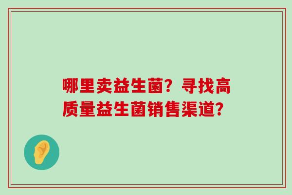 哪里卖益生菌？寻找高质量益生菌销售渠道？