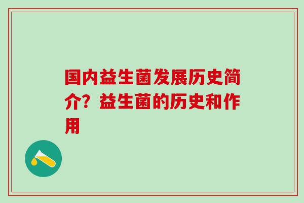 国内益生菌发展历史简介？益生菌的历史和作用
