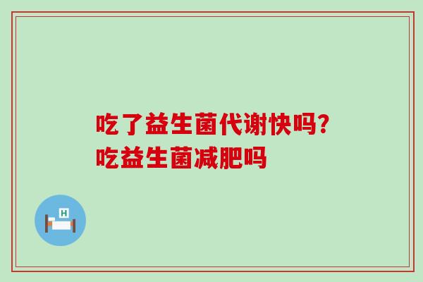 吃了益生菌代谢快吗？吃益生菌减肥吗