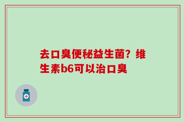 去口臭便秘益生菌？维生素b6可以治口臭