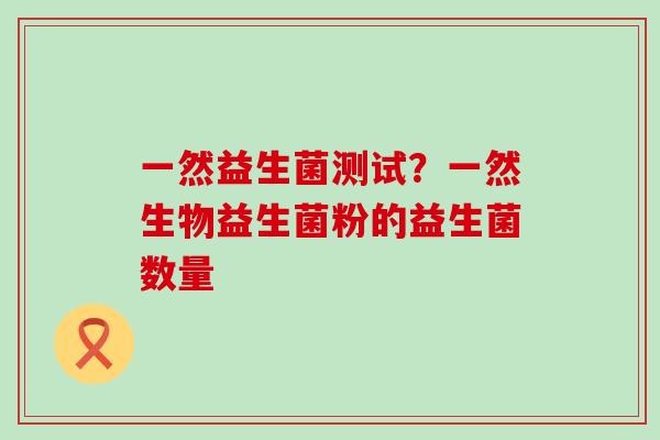 一然益生菌测试?一然生物益生菌粉的益生菌数量 一然益生菌测试?一然生物益生菌粉的益生菌数量