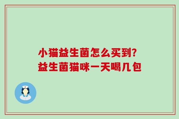 小猫益生菌怎么买到？益生菌猫咪一天喝几包