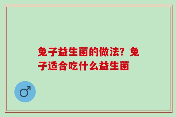 兔子益生菌的做法？兔子适合吃什么益生菌