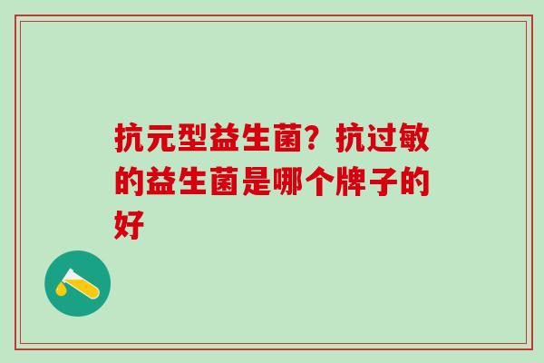 抗元型益生菌？抗过敏的益生菌是哪个牌子的好