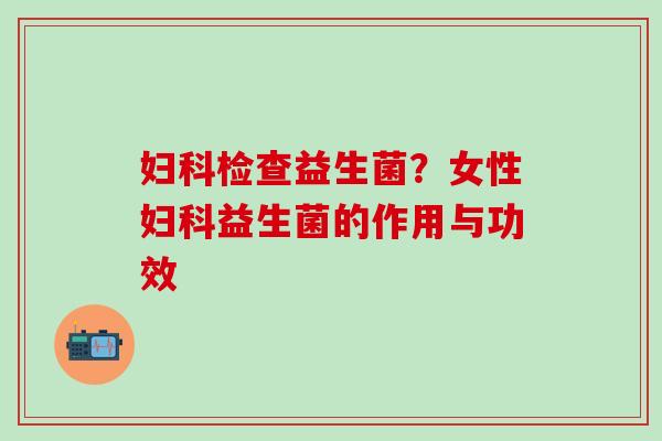 检查益生菌？女性益生菌的作用与功效