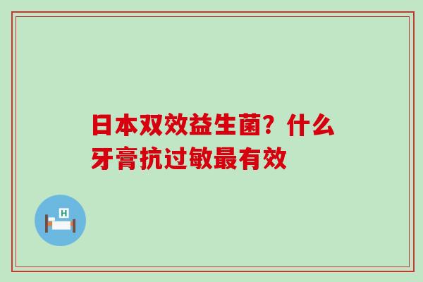 日本双效益生菌？什么牙膏抗过敏最有效