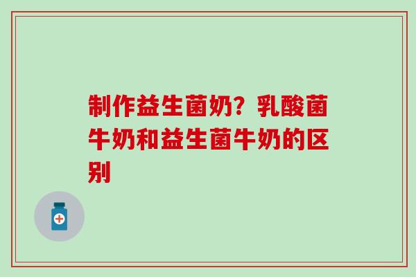 制作益生菌奶？乳酸菌牛奶和益生菌牛奶的区别